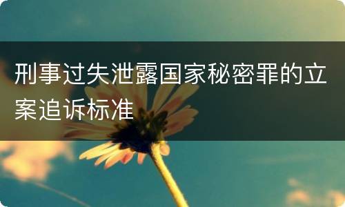 刑事过失泄露国家秘密罪的立案追诉标准