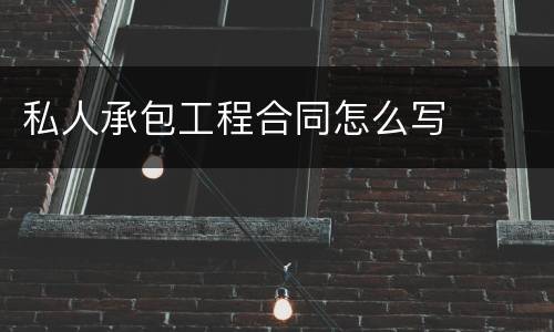 私人承包工程合同怎么写
