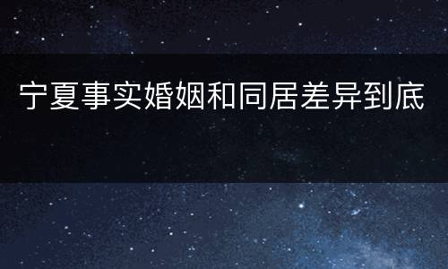宁夏事实婚姻和同居差异到底