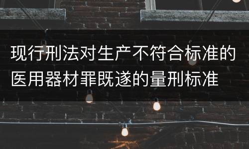 现行刑法对生产不符合标准的医用器材罪既遂的量刑标准