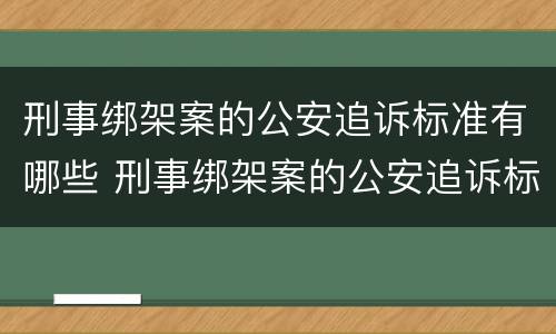 刑事绑架案的公安追诉标准有哪些 刑事绑架案的公安追诉标准有哪些内容