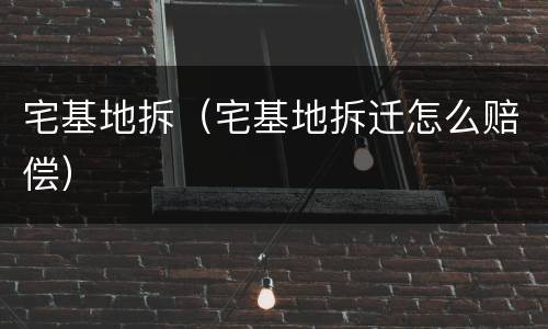 宅基地拆（宅基地拆迁怎么赔偿）