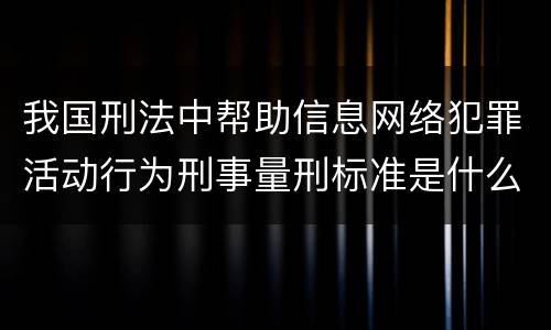 我国刑法中帮助信息网络犯罪活动行为刑事量刑标准是什么