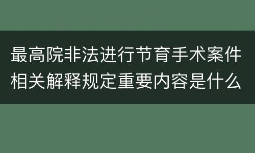 最高院非法进行节育手术案件相关解释规定重要内容是什么