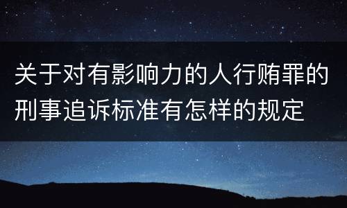 关于对有影响力的人行贿罪的刑事追诉标准有怎样的规定