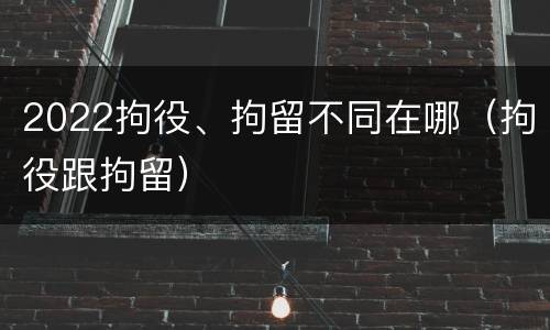 2022拘役、拘留不同在哪（拘役跟拘留）