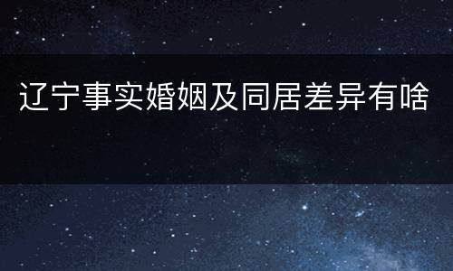 辽宁事实婚姻及同居差异有啥