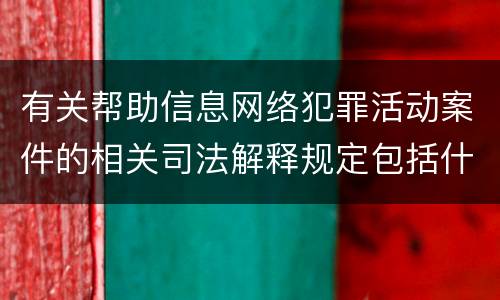 有关帮助信息网络犯罪活动案件的相关司法解释规定包括什么重要内容