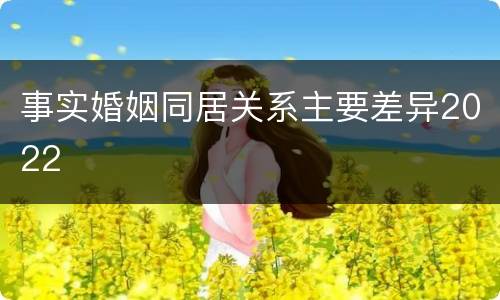 事实婚姻同居关系主要差异2022