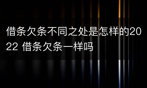 借条欠条不同之处是怎样的2022 借条欠条一样吗