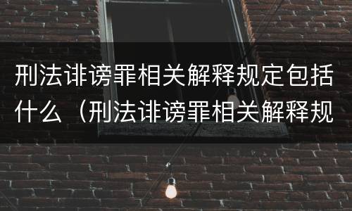刑法诽谤罪相关解释规定包括什么（刑法诽谤罪相关解释规定包括什么罪名）