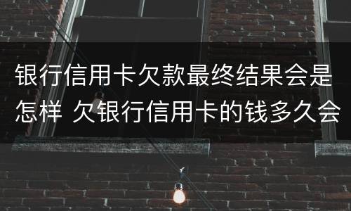 银行信用卡欠款最终结果会是怎样 欠银行信用卡的钱多久会被起诉