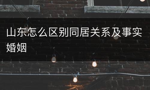 山东怎么区别同居关系及事实婚姻