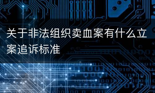 关于非法组织卖血案有什么立案追诉标准