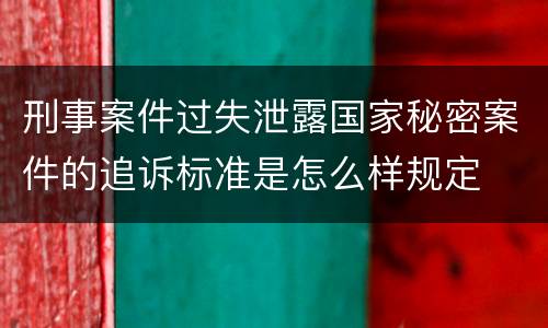 刑事案件过失泄露国家秘密案件的追诉标准是怎么样规定
