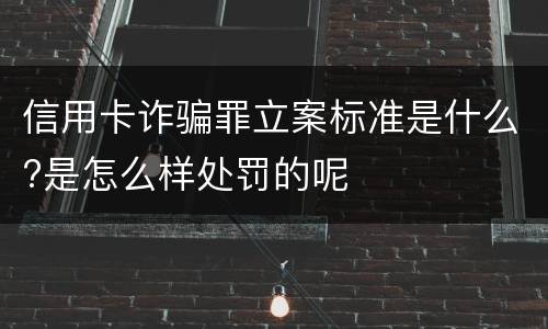 信用卡诈骗罪立案标准是什么?是怎么样处罚的呢