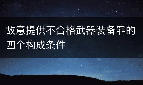 故意提供不合格武器装备罪的四个构成条件