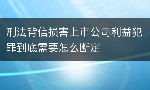 刑法背信损害上市公司利益犯罪到底需要怎么断定