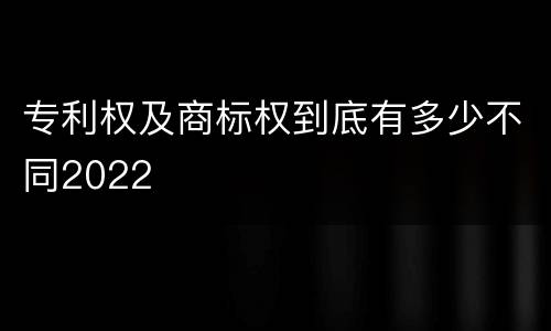 专利权及商标权到底有多少不同2022