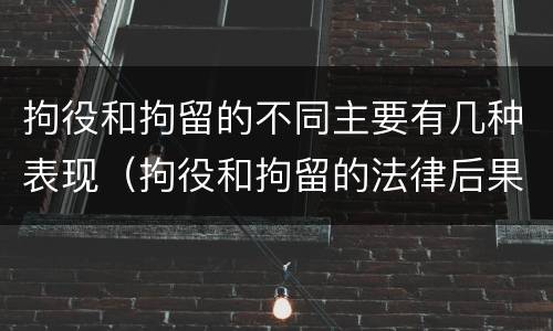 拘役和拘留的不同主要有几种表现（拘役和拘留的法律后果）