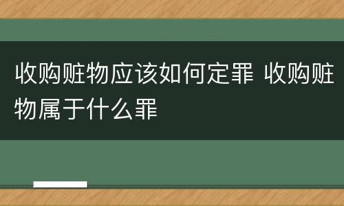 收购赃物应该如何定罪 收购赃物属于什么罪
