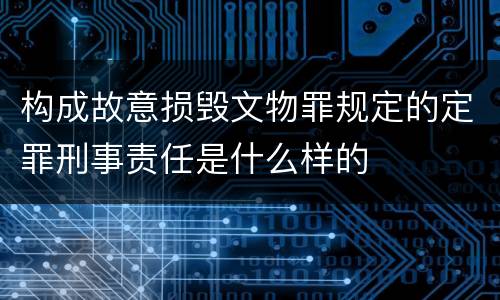构成故意损毁文物罪规定的定罪刑事责任是什么样的