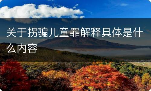 关于拐骗儿童罪解释具体是什么内容