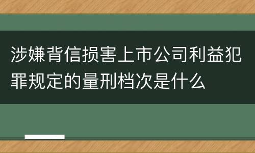 涉嫌背信损害上市公司利益犯罪规定的量刑档次是什么