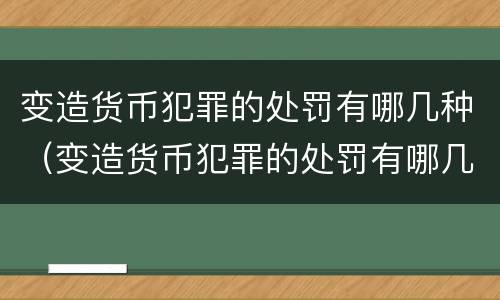 变造货币犯罪的处罚有哪几种（变造货币犯罪的处罚有哪几种类型）