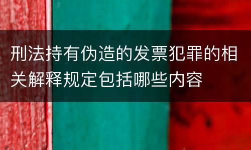 刑法持有伪造的发票犯罪的相关解释规定包括哪些内容
