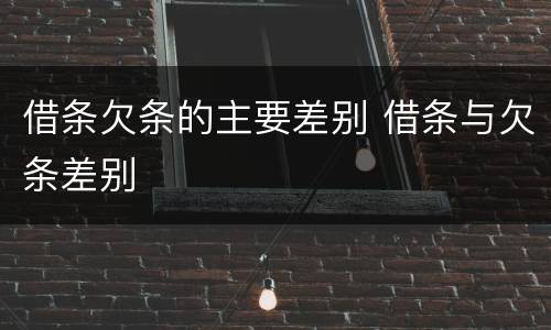 借条欠条的主要差别 借条与欠条差别