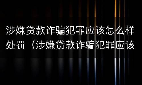 涉嫌贷款诈骗犯罪应该怎么样处罚（涉嫌贷款诈骗犯罪应该怎么样处罚呢）