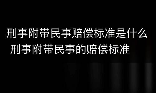 刑事附带民事赔偿标准是什么 刑事附带民事的赔偿标准