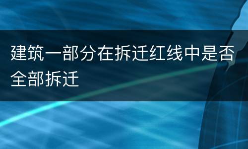 建筑一部分在拆迁红线中是否全部拆迁
