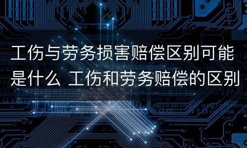 工伤与劳务损害赔偿区别可能是什么 工伤和劳务赔偿的区别