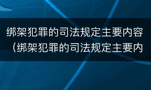 绑架犯罪的司法规定主要内容（绑架犯罪的司法规定主要内容包括）