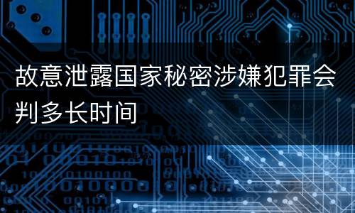 故意泄露国家秘密涉嫌犯罪会判多长时间