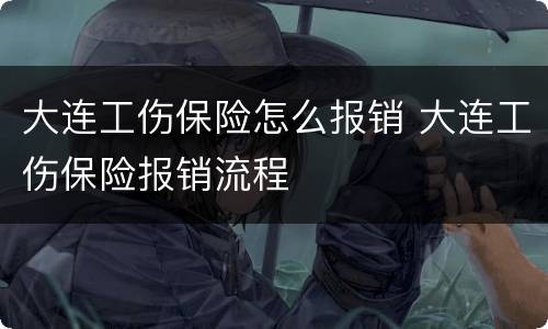 大连工伤保险怎么报销 大连工伤保险报销流程