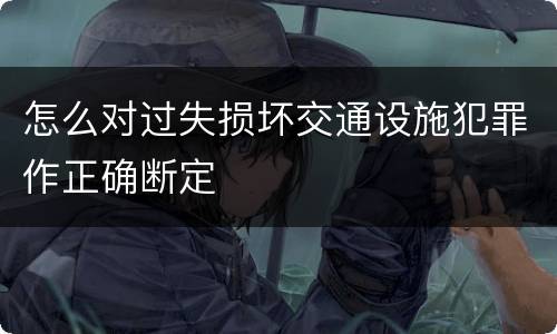 怎么对过失损坏交通设施犯罪作正确断定