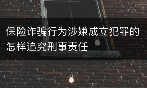 保险诈骗行为涉嫌成立犯罪的怎样追究刑事责任
