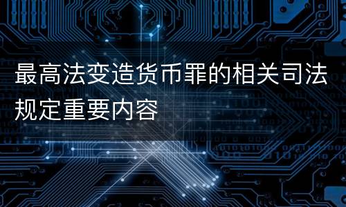 最高法变造货币罪的相关司法规定重要内容