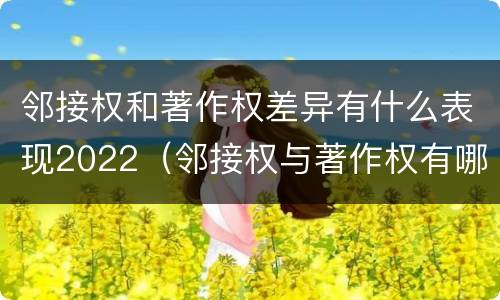 邻接权和著作权差异有什么表现2022（邻接权与著作权有哪些联系）