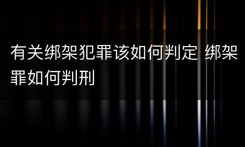 有关绑架犯罪该如何判定 绑架罪如何判刑