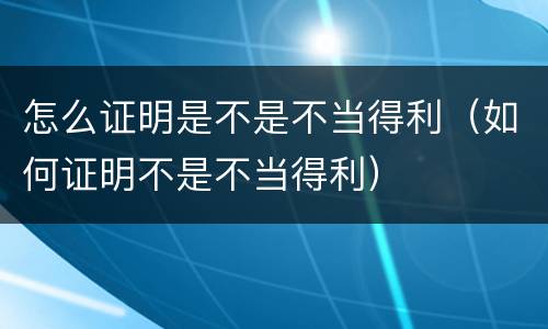 怎么证明是不是不当得利（如何证明不是不当得利）