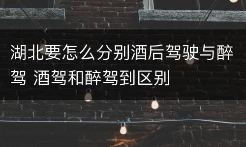 湖北要怎么分别酒后驾驶与醉驾 酒驾和醉驾到区别
