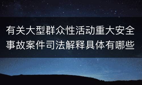 有关大型群众性活动重大安全事故案件司法解释具体有哪些重要规定