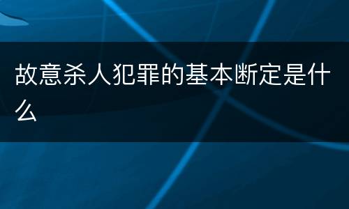 故意杀人犯罪的基本断定是什么