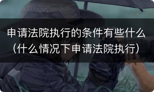 申请法院执行的条件有些什么（什么情况下申请法院执行）