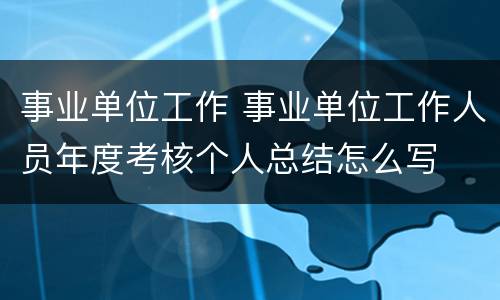 事业单位工作 事业单位工作人员年度考核个人总结怎么写