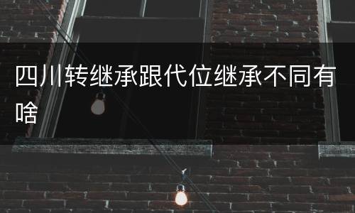 四川转继承跟代位继承不同有啥